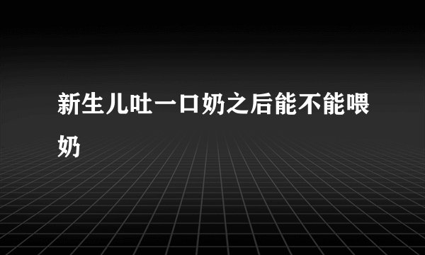 新生儿吐一口奶之后能不能喂奶