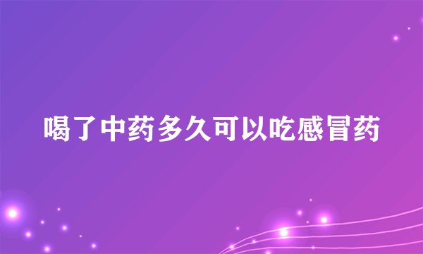 喝了中药多久可以吃感冒药
