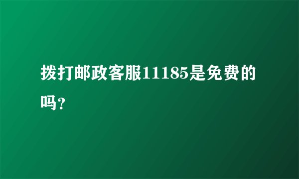 拨打邮政客服11185是免费的吗？