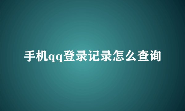 手机qq登录记录怎么查询