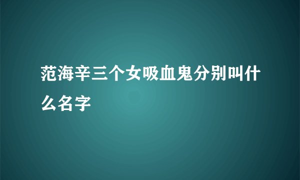 范海辛三个女吸血鬼分别叫什么名字