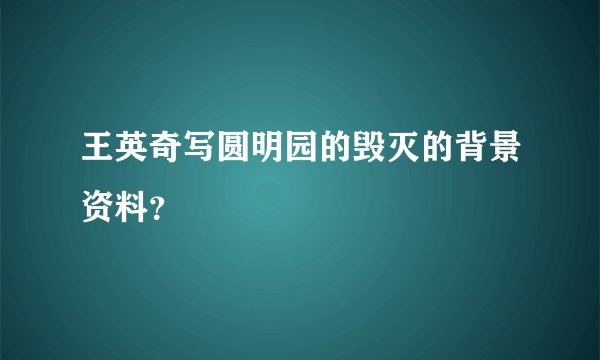 王英奇写圆明园的毁灭的背景资料？