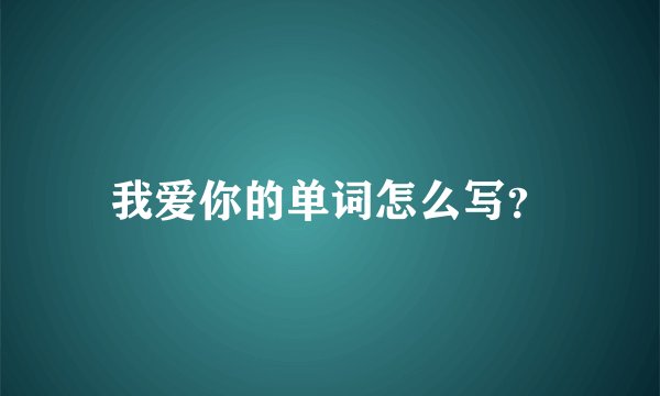 我爱你的单词怎么写?