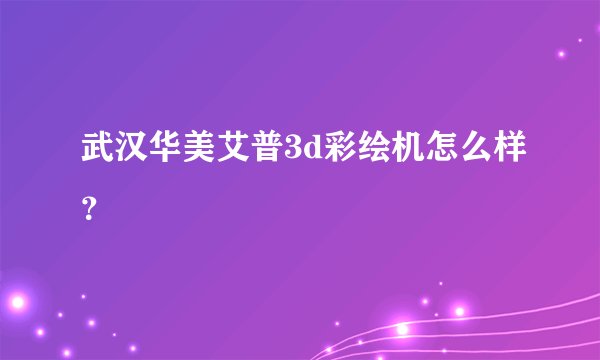 武汉华美艾普3d彩绘机怎么样？