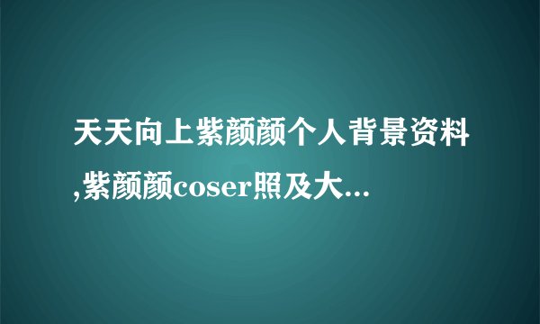 天天向上紫颜颜个人背景资料,紫颜颜coser照及大尺度照曝光