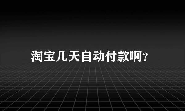 淘宝几天自动付款啊？