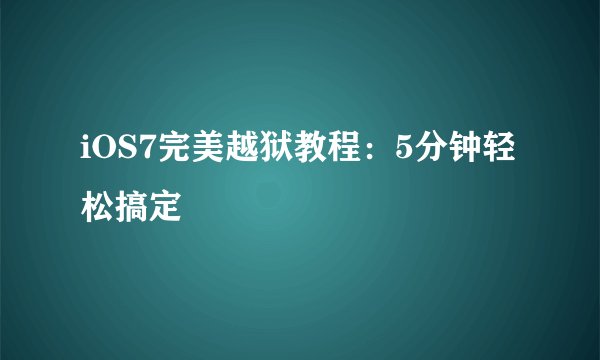 iOS7完美越狱教程：5分钟轻松搞定