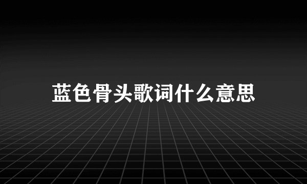 蓝色骨头歌词什么意思