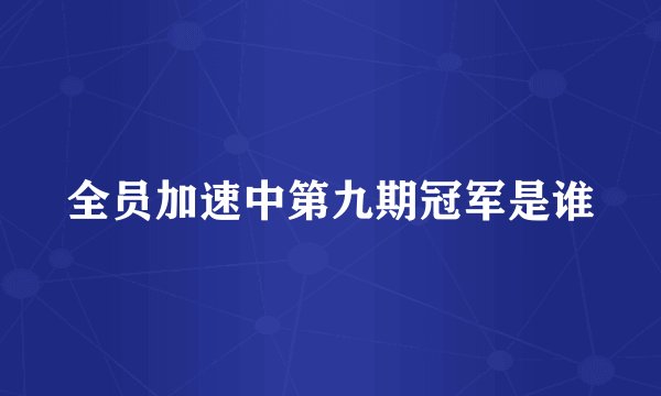 全员加速中第九期冠军是谁