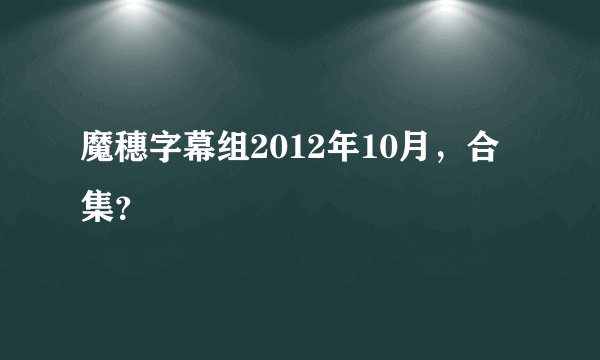 魔穗字幕组2012年10月，合集？