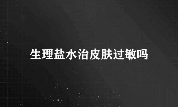 生理盐水治皮肤过敏吗