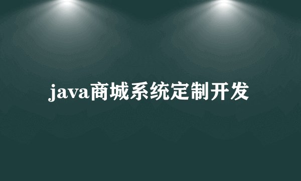 java商城系统定制开发