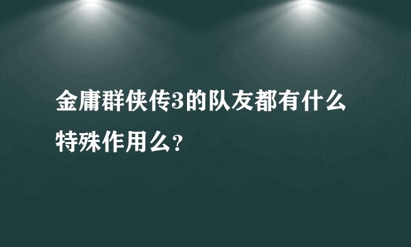 金庸群侠传3的队友都有什么特殊作用么？