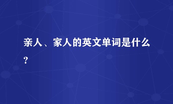 亲人、家人的英文单词是什么？