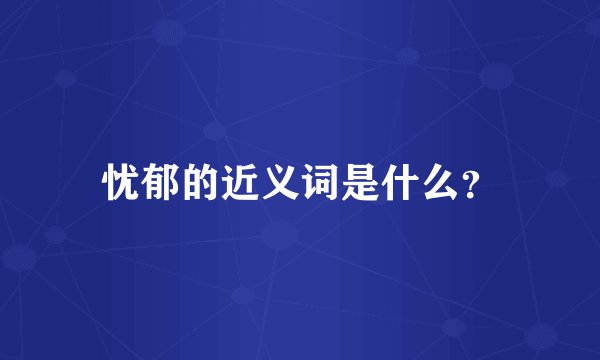 忧郁的近义词是什么？
