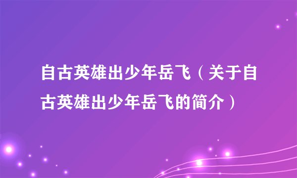 自古英雄出少年岳飞（关于自古英雄出少年岳飞的简介）