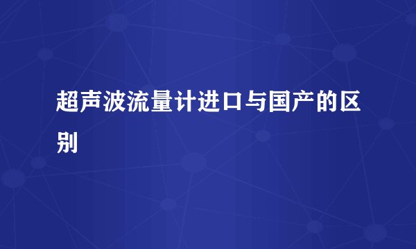 超声波流量计进口与国产的区别
