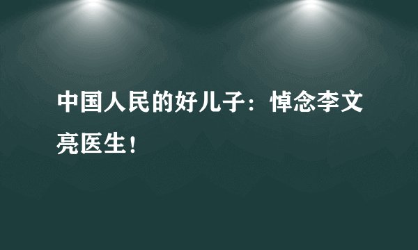 中国人民的好儿子：悼念李文亮医生！