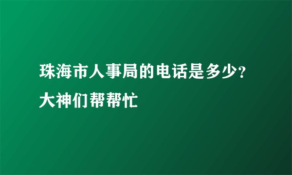 珠海市人事局的电话是多少？大神们帮帮忙