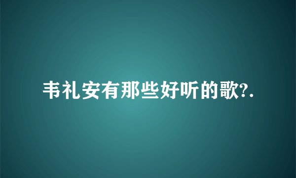韦礼安有那些好听的歌?.