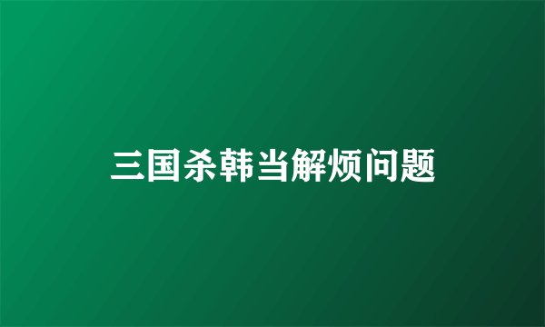 三国杀韩当解烦问题