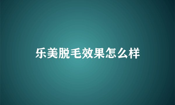 乐美脱毛效果怎么样