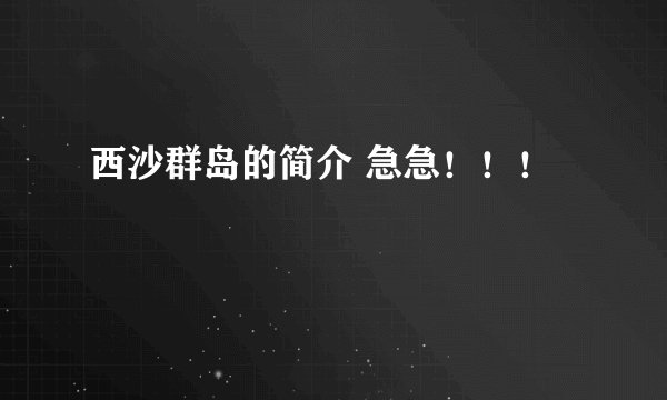 西沙群岛的简介 急急！！！