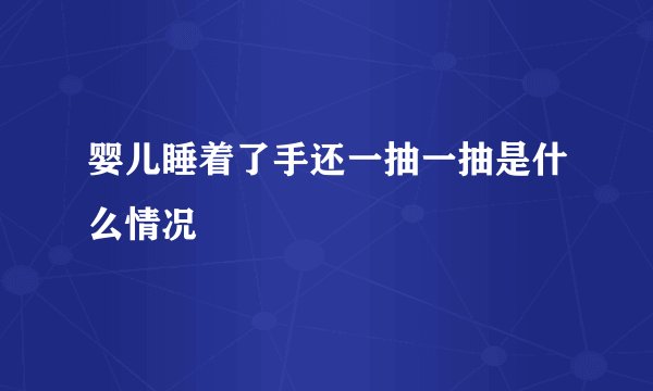 婴儿睡着了手还一抽一抽是什么情况