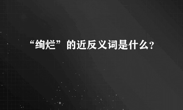 “绚烂”的近反义词是什么?