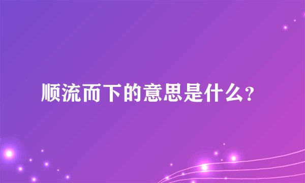 顺流而下的意思是什么?