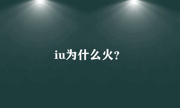 iu为什么火？