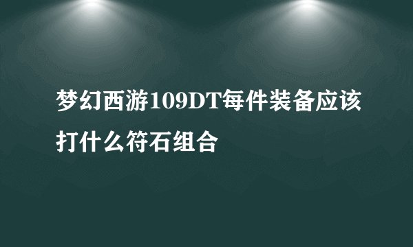 梦幻西游109DT每件装备应该打什么符石组合
