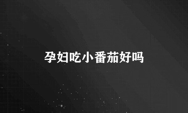 孕妇吃小番茄好吗