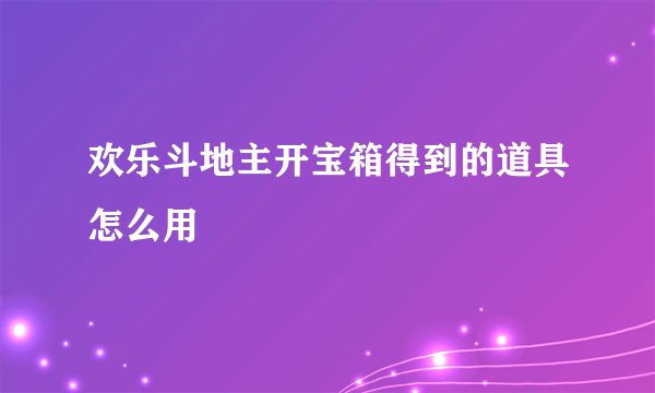 欢乐斗地主开宝箱得到的道具怎么用