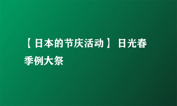 【日本的节庆活动】 日光春季例大祭
