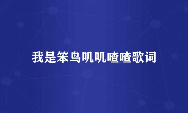 我是笨鸟叽叽喳喳歌词