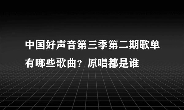 中国好声音第三季第二期歌单有哪些歌曲？原唱都是谁