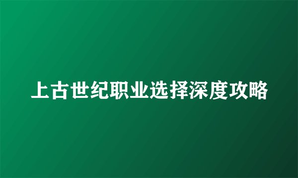 上古世纪职业选择深度攻略