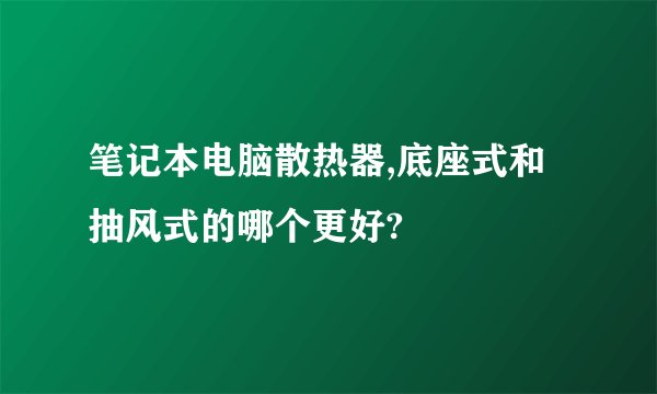 笔记本电脑散热器,底座式和抽风式的哪个更好?