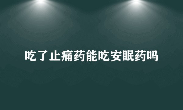 吃了止痛药能吃安眠药吗
