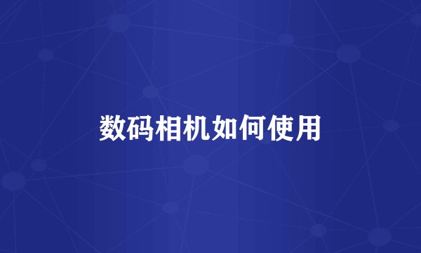 数码相机如何使用