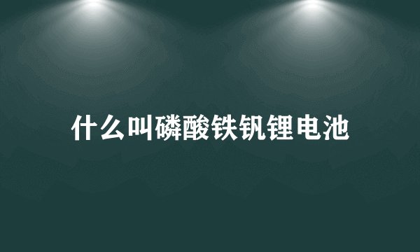 什么叫磷酸铁钒锂电池