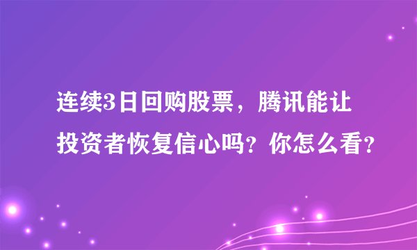连续3日回购股票,腾讯能让投资者恢复信心吗?你怎么看?