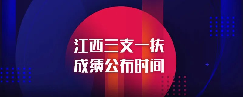 江西三支一扶成绩公布时间