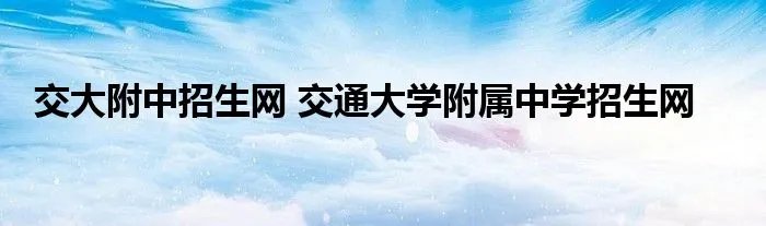 交大附中招生网 交通大学附属中学招生网