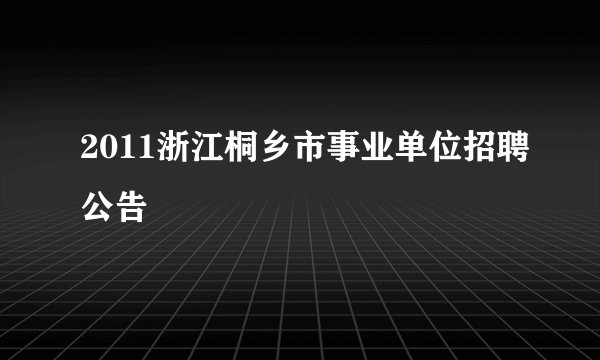 2011浙江桐乡市事业单位招聘公告