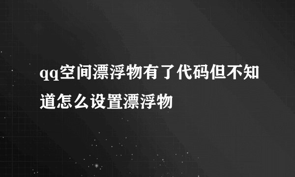 qq空间漂浮物有了代码但不知道怎么设置漂浮物