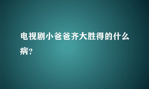 电视剧小爸爸齐大胜得的什么病?