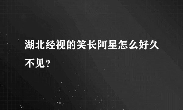 湖北经视的笑长阿星怎么好久不见？