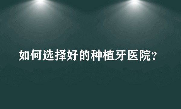 如何选择好的种植牙医院？
